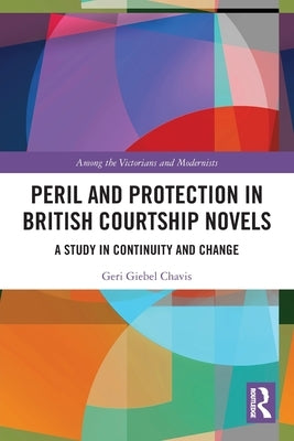 Peril and Protection in British Courtship Novels: A Study in Continuity and Change by Chavis, Geri