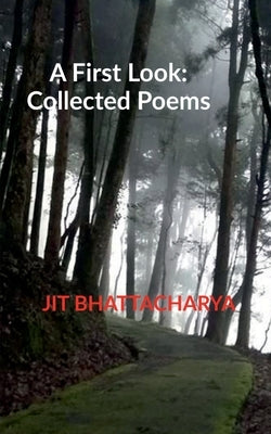 A First Look: Collected Poems by Bhattacharya, Jit