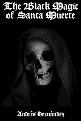 The Black Magic of Santa Muerte: A Guide to the Spells, Rituals, and Offerings of Holy Death by Hern疣dez, Andr駸