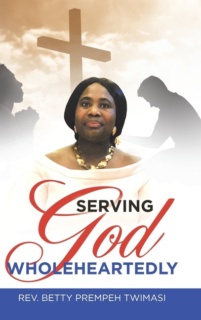 Serving God Wholeheartedly by Twimasi, Betty Prempeh