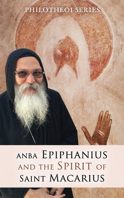 Anba Epiphanius and the Spirit of Saint Macarius by El Makari, Markos