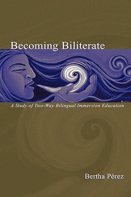Becoming Biliterate: A Study of Two-Way Bilingual Immersion Education by Perez, Bertha