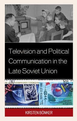 Television and Political Communication in the Late Soviet Union by Bönker, Kirsten