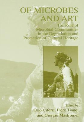 Of Microbes and Art: The Role of Microbial Communities in the Degradation and Protection of Cultural Heritage by Ciferri, Orio