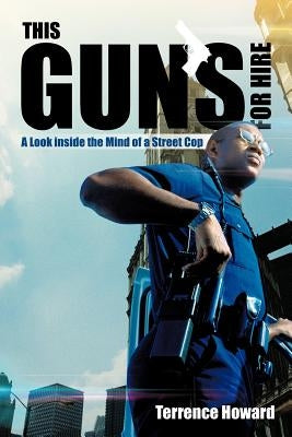 This Gun's for Hire: A Look Inside the Mind of a Street Cop by Howard, Terrence