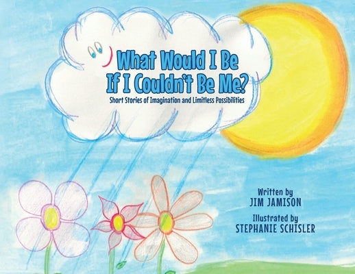 What Would I Be If I Couldn't Be Me?: Short Stories of Imagination and Limitless Possibilities by Jamison, Jim