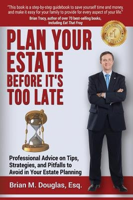 Plan Your Estate Before It's Too Late: Professional Advice on Tips, Strategies, and Pitfalls to Avoid in Your Estate Planning by Douglas Esq, Brian M.
