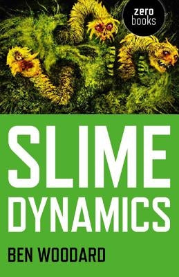 Slime Dynamics: Generation, Mutation, and the Creep of Life by Woodard, Ben