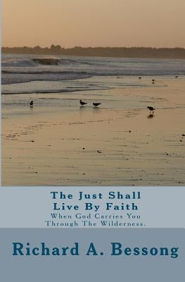 The Just Shall Live By Faith: When God Carries You Through The Wilderness. by Bessong, Richard A.