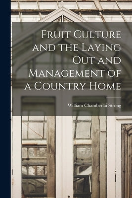 Fruit Culture and the Laying Out and Management of a Country Home by Strong, William Chamberlai