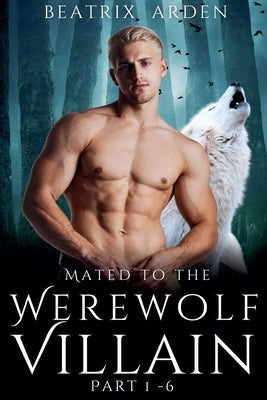 Mated to the Werewolf Villain Part 1 - 6 by Arden, Beatrix