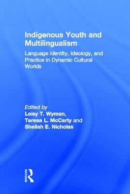 Indigenous Youth and Multilingualism: Language Identity, Ideology, and Practice in Dynamic Cultural Worlds by Wyman, Leisy T.