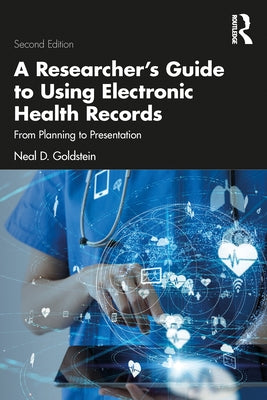 A Researcher's Guide to Using Electronic Health Records: From Planning to Presentation by Goldstein, Neal D.