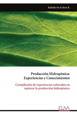 Producción Hidropónica: Experiencias y Conocimientos by de la Rosa R., Rodolfo