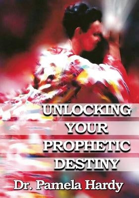 Unlocking Your Prophetic Destiny by Hardy, Pamela