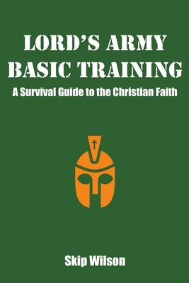 Lord's Army Basic Training: A Survival Guide to the Christian Faith by Wilson, Skip