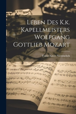 Leben Des K.k. Kapellmeisters Wolfgang Gottlieb Mozart by Niemtschek, Franz Xaver