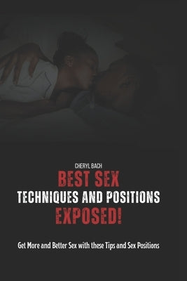 Best Sex Techniques And Positions Exposed!: Get More and Better Sex with these Tips and Sex Positions by Bach, Cheryl