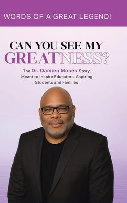 Can You See My Greatness?: The Dr. Damien Moses Story, Meant to Inspire Educators, Aspiring Students and Families by Moses, Damien A.