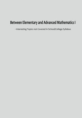 Between Elementary and Advanced Mathematics I: - Interesting Topics not Covered in School/College Syllabus by Lin, Z. L.