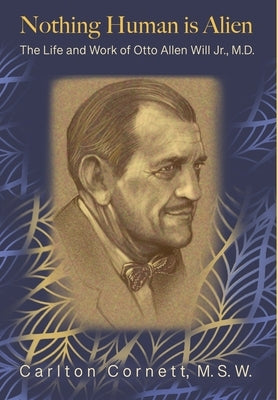 Nothing Human is Alien: The Life and Work of Otto Allen Will Jr., M.D. by Cornett, Carlton