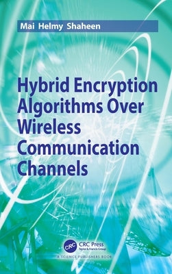 Hybrid Encryption Algorithms Over Wireless Communication Channels by Shaheen, Mai Helmy