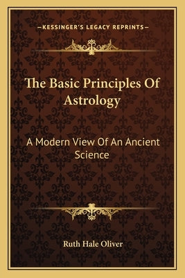 The Basic Principles of Astrology: A Modern View of an Ancient Science by Oliver, Ruth Hale