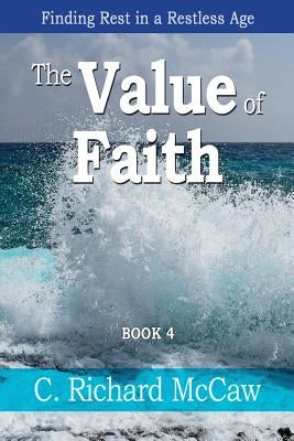 The Value of Faith - Book 4: Finding Rest in a restless age by McCaw, C. Richard