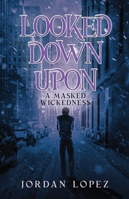 Looked Down Upon: A Masked Wickedness by Lopez, Jordan
