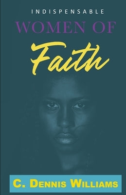 Indispensable Women of Faith by Williams, C. Dennis