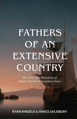 Fathers of an Extensive Country: The Lives and Ministries of Daniel Merrill and Jonathan Fisher by Rindels, Ryan
