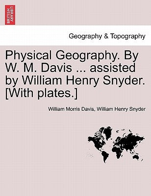 Physical Geography. by W. M. Davis ... Assisted by William Henry Snyder. [With Plates.] by Davis, William Morris