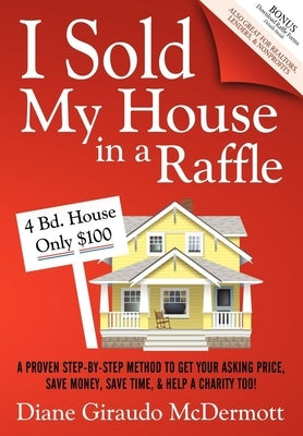 I Sold My House in a Raffle: A Proven Step-By-Step Method to Get Your Asking Price, Save Money, Save Time, and Help a Charity Too! by McDermott, Diane Giraudo