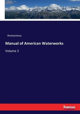Manual of American Waterworks: Volume 3 by Anonymous