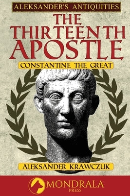 The Thirteenth Apostle: Constantine the Great by Krawczuk, Aleksander