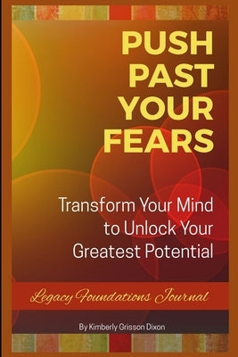 Push Past Your Fears: Transform Your Mind To Unlock Your Greatest Potential by Grisson-Dixon, Kimberly