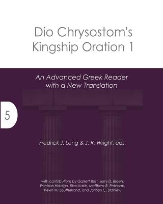 Dio Chrysostom's Kingship Oration 1: An Advanced Greek Reader with a New Translation by Wright, J. R.