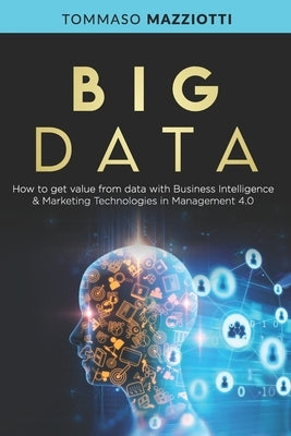 Big Data: How to get value from data with Business Intelligence & Marketing Technologies in Management 4.0 by Mazziotti, Tommaso