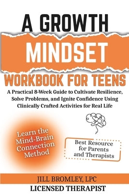 A Growth Mindset Workbook for Teens: A Practical 8-Week Guide to Cultivate Resilience, Solve Problems, and Ignite Confidence Using Clinically Crafted by Bromley, Jill