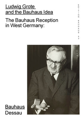 Ludwig Grote and the Bauhaus Idea: The Bauhaus Reception in West Germany: Edition Bauhaus 53 by Blume, Torsten