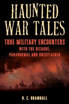 Haunted War Tales: True Military Encounters with the Bizarre, Paranormal and Unexplained by Bramhall, R. C.