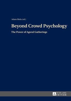 Beyond Crowd Psychology: The Power of Agoral Gatherings by Biela, Adam
