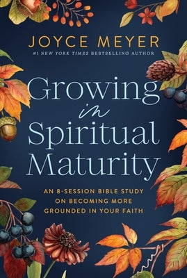 Growing in Spiritual Maturity: An 8-Session Bible Study on Becoming More Grounded in Your Faith by Meyer, Joyce