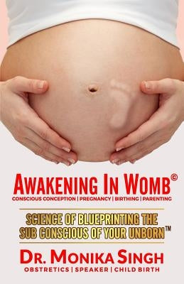 Awakening In Womb: Science of Blueprinting the Subconscious Mind of Your Unborn by Singh, Monika