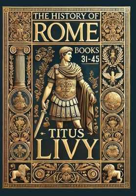 The History of Rome: Books 31-45 (Collector's Edition) (Laminated Hardback with Jacket) by Livy, Titus
