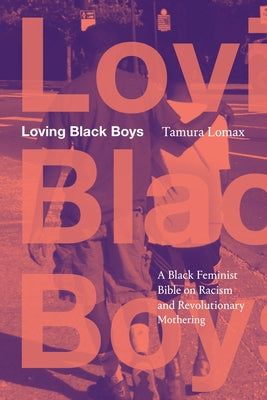 Loving Black Boys: A Black Feminist Bible on Racism and Revolutionary Mothering by Lomax, Tamura