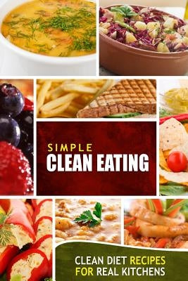 Simple Clean Eating: Clean Diet Recipes for Real Kitchens by Simple Clean Eating