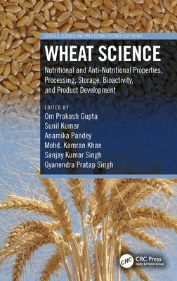 Wheat Science: Nutritional and Anti-Nutritional Properties, Processing, Storage, Bioactivity, and Product Development by Gupta, Om Prakash