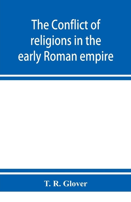 The conflict of religions in the early Roman empire by R. Glover, T.