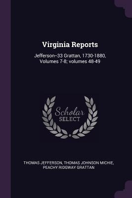 Virginia Reports: Jefferson--33 Grattan, 1730-1880, Volumes 7-8; volumes 48-49 by Jefferson, Thomas